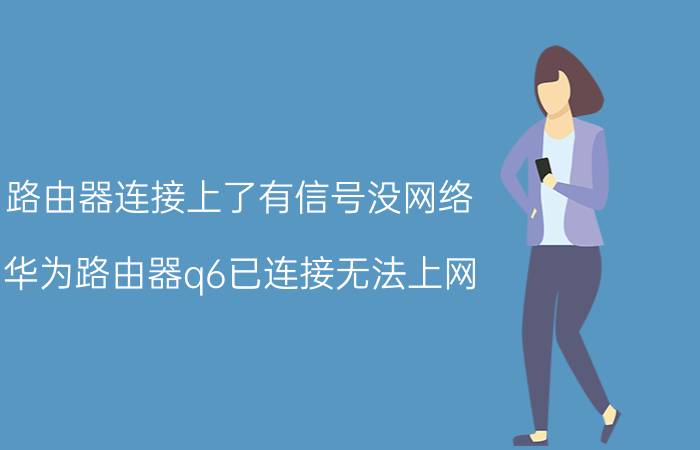 路由器连接上了有信号没网络 华为路由器q6已连接无法上网？